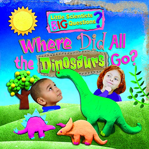 Where Did All the Dinosaurs Go?: 2 (Little Scientists BIG Questions)