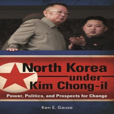 North Korea under Kim Chong-il Power Politics and Prospects for C