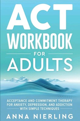 Acceptance and Commitment Therapy (ACT) Workbook For Adults: For Anxiety, Depre,