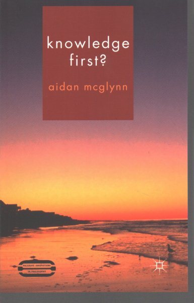 Palgrave Innovations in Philosophy Ser.: Knowledge First? by Aidan ...