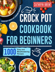 Crock Pot Cookbook for Beginners: 1000 Easy and Mouthwatering Recipes for Everyd