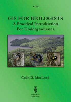 GIS for Biologists: A Practical Introduction for Undergraduates by Colin MacLeod