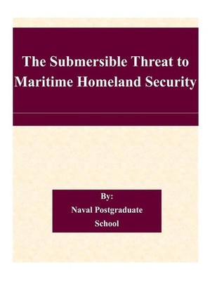 The Submersible Threat to Maritime Homeland Security by Naval Postgraduate Schoo