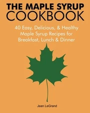 THE MAPLE SYRUP COOKBOOK: 40 EASY, DELICIOUS & HEALTHY By Jean Legrand BRAND NEW
