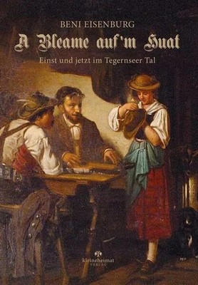 A Bleame auf'm Huat: Einst und jetzt im Tegernseer Tal Buch kleineheimat Verlag