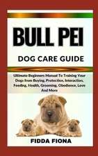 Bull Pei Dog Care Guide: Ultimate Beginners Manual To Training Your Dogs from Bu