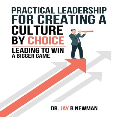 Practical Leadership For Creating A Culture By Choice Leading To