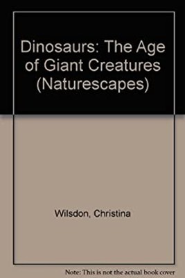 Dinosaurs: The Age of Giant Creatures Naturescapes Christina Wils