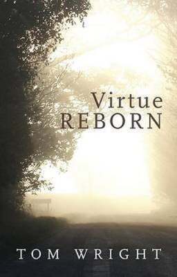 Virtue Reborn: The Transformation of the Christian Mind by Tom Wright: New
