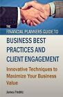 The Financial Planners Guide to Business Best Practices and Client Engagement: Innovative Techniques to Maximize Your Business Value by James Fredric (Paperback / softback, 2014)