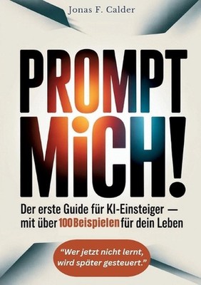 Prompt mich!: Der erste Guide f?r KI-Einsteiger Mit ?ber 100 Beispielen f?r dein