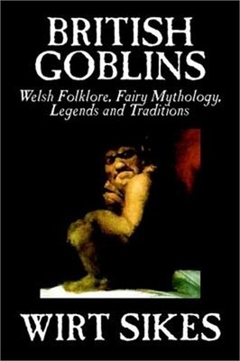 British Goblins: Welsh Folklore, Fairy Mythology, Legends, and Traditions (Hardb