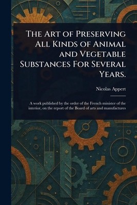 The Art of Preserving All Kinds of Animal and Vegetable Substances For Several Y