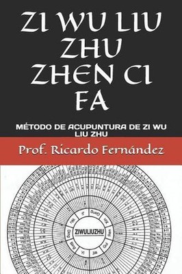 Zi Wu Liu Zhu Zhen CI Fa: M?todo de Acupuntura de Zi Wu Liu Zhu by Prof Ricardo