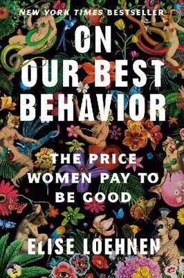 On Our Best Behavior: The Price Women Pay to Be Good: The Price Women Pay to Be 