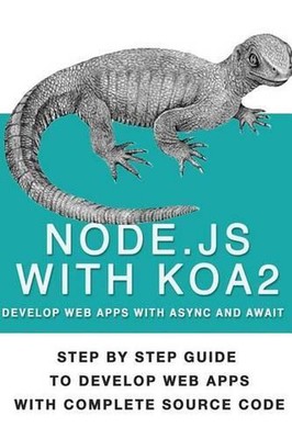 Node Js with Koa 2: Step by Step Guide to Develop Web Apps with Complete Source 
