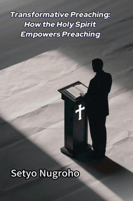 Setyo Nugroho | Transformative Preaching How the Holy Spirit Empowers Preaching