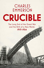 Crucible: The Long End of the Great War and the Birth of... - Emmerson, Charles