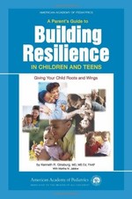 A PARENT'S GUIDE TO BUILDING RESILIENCE IN CHILDREN AND By Kenneth R. Ginsburg