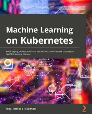 Machine Learning on Kubernetes : A Practical Handbook for Building and Using ...