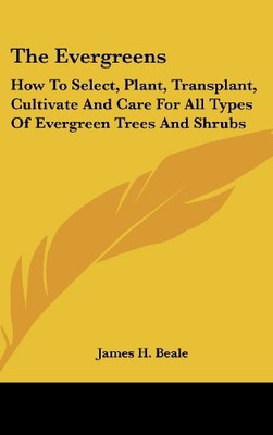 THE EVERGREENS: HOW TO SELECT, PLANT, TRANSPLANT, By James H. Beale - Hardcover