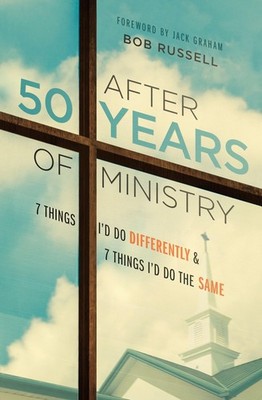 After 50 Years of Ministry: 7 Things I'd Do Differently and 7 Things I'd Do ...