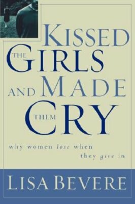 Kissed the Girls and Made Them Cry: Why Women Lose When They Give in by Bevere