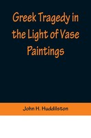 John H. Huddilston | Greek Tragedy In The Light Of Vase Paintings | Taschenbuch