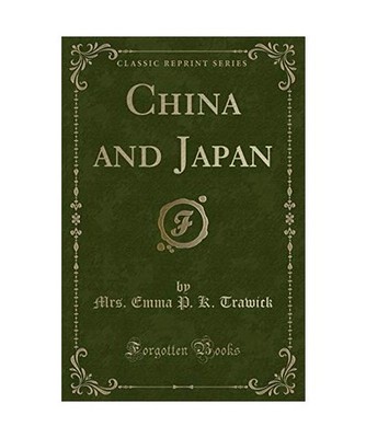 China and Japan [Classic Reprint], Mrs. Emma P. K. Trawick