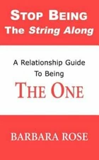 Stop Being the String Along: A Relationship Guide to Being THE ONE by Rose: New