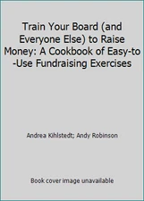 Train Your Board (and Everyone Else) to Raise Money: A Cookbook of...