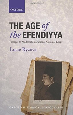 The Age of the Efendiyya Passages to Modernity in National-Colonial Egypt (Oxfor