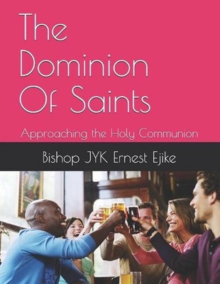 The Dominion Of Saints: Approaching the Holy Communion by Bishop Jyk Ernest Ejik