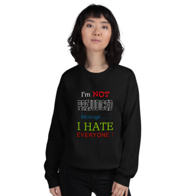 I'm Not Prejudiced because . . . I Hate Everyone! - Cheeky Unisex Sweatshirt