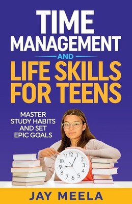 Time Management and Life Skills For Teens: Master Study Habits and Set Epic ...