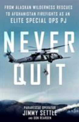 Never Quit: From Alaskan Wilderness Rescues to Afghanistan Firefights as an Elit