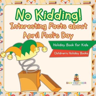 No Kidding! Interesting Facts about April Fool's Day - Holiday Book for Kids Chi
