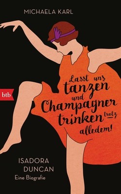 Lasst uns tanzen und Champagner trinken   trotz alledem! Isadora Duncan. Eine...