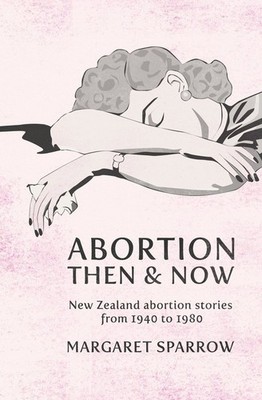 Abortion Then and Now: New Zealand Abortion Stories from 1940 to 1980