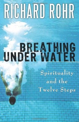 BREATHING UNDER WATER: SPIRITUALITY AND THE TWELVE STEPS By Rohr Richard O.f.m.