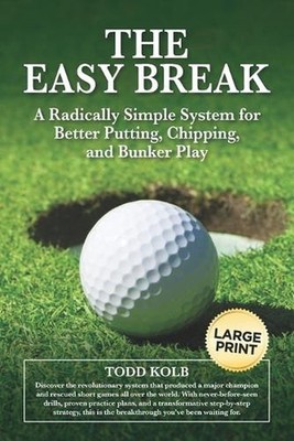 The Easy Break: A Radically Simple System for Better Putting, Chipping, and Bunk