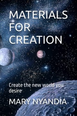 Materials for Creation Create the New World You Desire -  NEW MARY. NYANDIA 2023