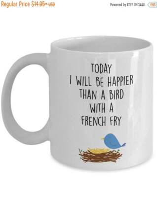 Today I will be happier than a bird with a french fry mug