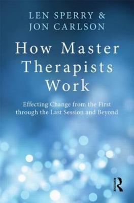 How Master Therapists Work : Effecting Change from the First Through the Last...