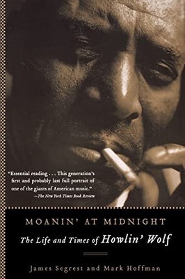 Moanin' at Midnight: The Life and Times of Howlin' Wolf PB James Segrest
