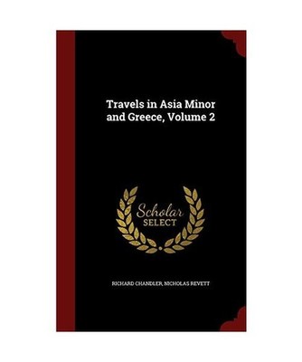 Travels in Asia Minor and Greece, Volume 2, Richard Chandler, Nicholas Revett