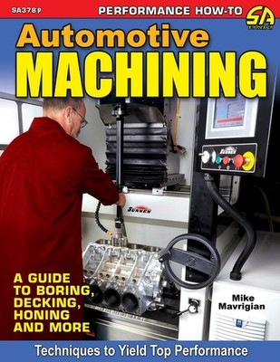 AUTOMOTIVE MACHINING: A GUIDE TO BORING, DECKING, HONING & MORE Mike Mavrigian