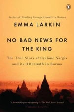 No Bad News for the King: The True Story of Cyclone Nargis and Its Afterm - GOOD