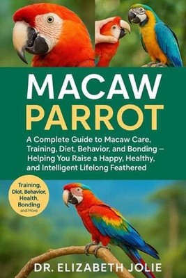 Macaw Parrot: ''A complete guide to macaw care, training, diet, behavior, and bon