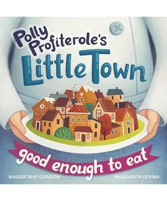 Polly Profiterole's Little Town: Good Enough to Eat, Maggie May Gordon